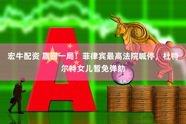 宏牛配资 赢回一局！菲律宾最高法院喊停，杜特尔特女儿暂免弹劾