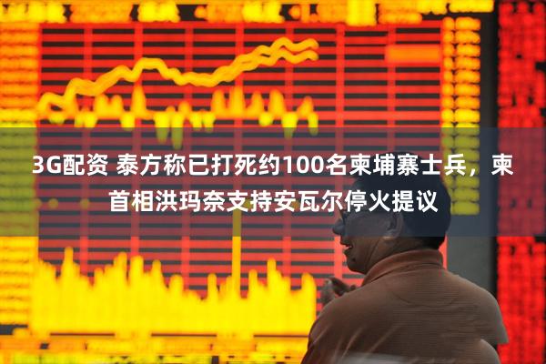 3G配资 泰方称已打死约100名柬埔寨士兵，柬首相洪玛奈支持安瓦尔停火提议