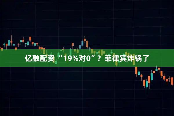 亿融配资 “19%对0”？菲律宾炸锅了