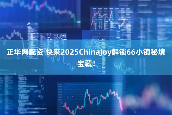 正华网配资 快来2025ChinaJoy解锁66小镇秘境宝藏！