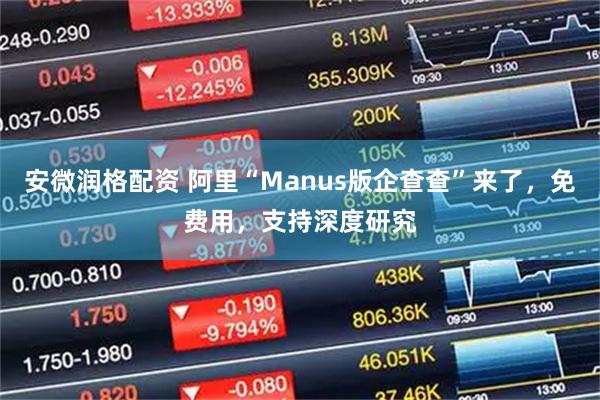 安微润格配资 阿里“Manus版企查查”来了，免费用，支持深度研究