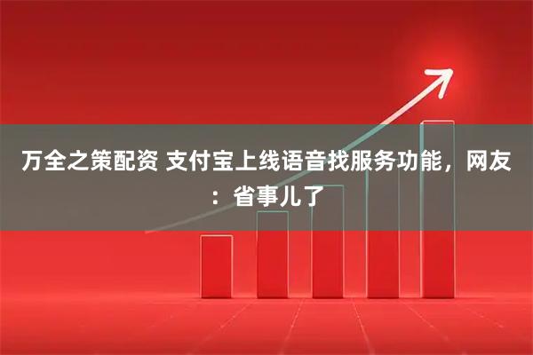 万全之策配资 支付宝上线语音找服务功能，网友：省事儿了