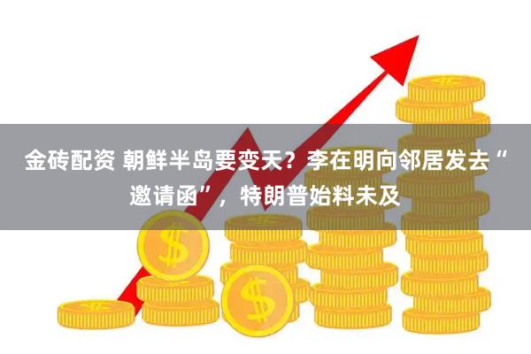 金砖配资 朝鲜半岛要变天？李在明向邻居发去“邀请函”，特朗普始料未及