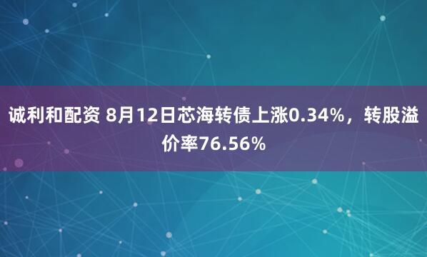 诚利和配资 8月12日芯海转债上涨0.34%，转股溢价率76.56%