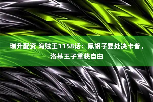 瑞升配资 海贼王1158话：黑胡子要处决卡普，洛基王子重获自由