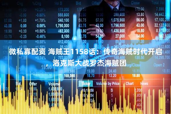 微私寡配资 海贼王1158话：传奇海贼时代开启，洛克斯大战罗杰海贼团