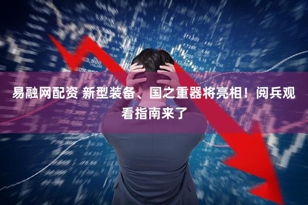 易融网配资 新型装备、国之重器将亮相！阅兵观看指南来了