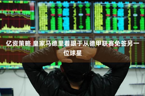 亿资策略 皇家马德里着眼于从德甲联赛免签另一位球星
