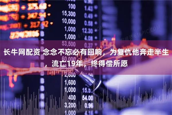 长牛网配资 念念不忘必有回响，为复仇他奔走半生，流亡19年，终得偿所愿