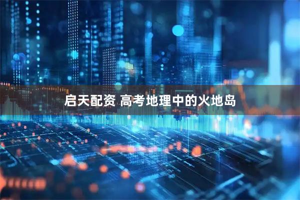启天配资 高考地理中的火地岛