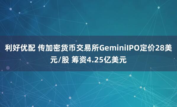 利好优配 传加密货币交易所GeminiIPO定价28美元/股 筹资4.25亿美元