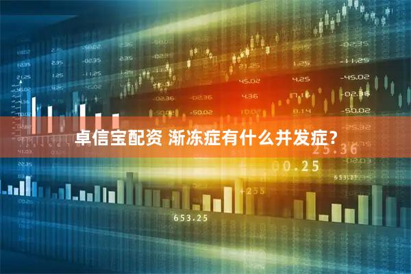 卓信宝配资 渐冻症有什么并发症？