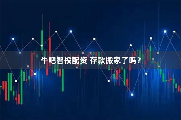 牛吧智投配资 存款搬家了吗？