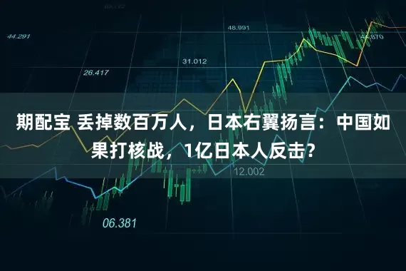 期配宝 丢掉数百万人，日本右翼扬言：中国如果打核战，1亿日本人反击？